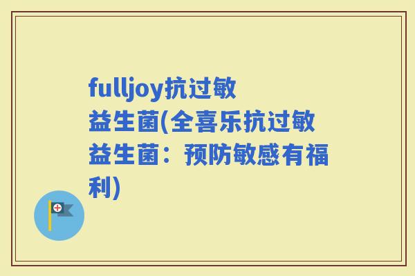 fulljoy抗益生菌(全喜乐抗益生菌：敏感有福利)