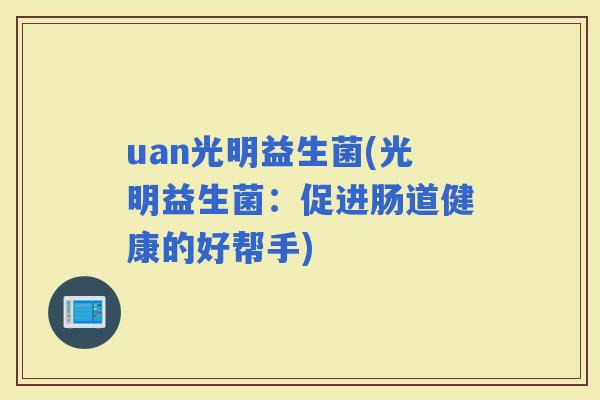uan光明益生菌(光明益生菌：促进肠道健康的好帮手)