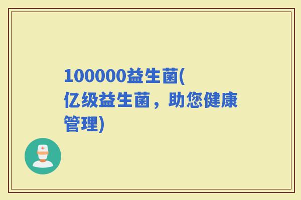 100000益生菌(亿级益生菌，助您健康管理)