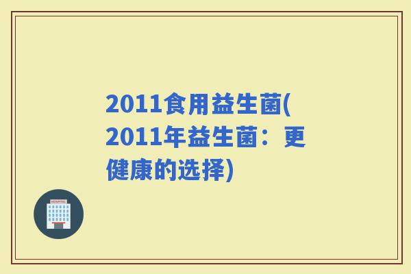 2011食用益生菌(2011年益生菌：更健康的选择)