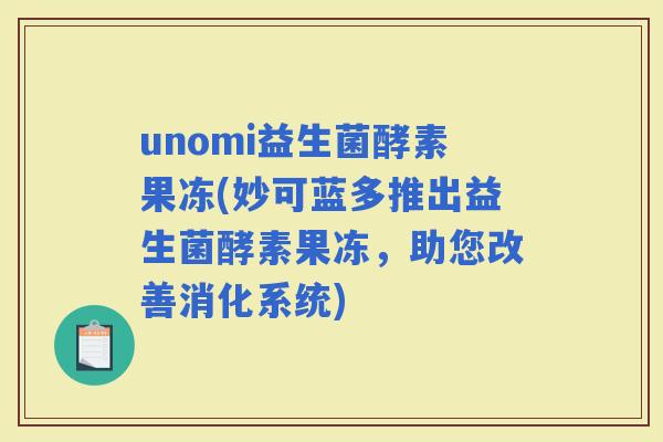 unomi益生菌酵素果冻(妙可蓝多推出益生菌酵素果冻，助您改善消化系统)
