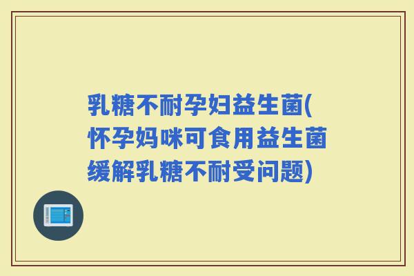孕妇益生菌(怀孕妈咪可食用益生菌缓解受问题)