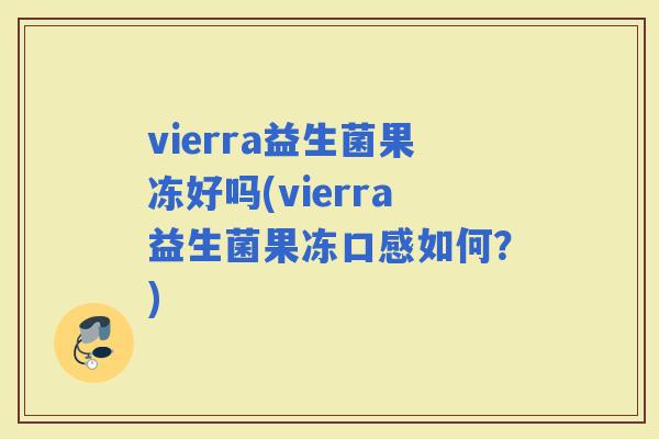 vierra益生菌果冻好吗(vierra益生菌果冻口感如何？)