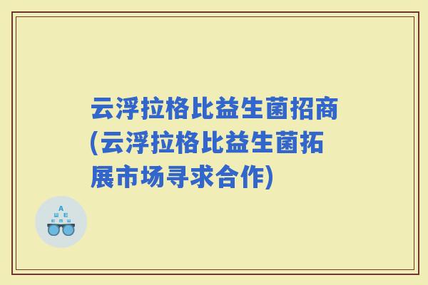 云浮拉格比益生菌招商(云浮拉格比益生菌拓展市场寻求合作)