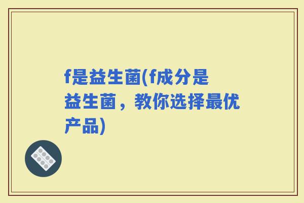 f是益生菌(f成分是益生菌，教你选择优产品)
