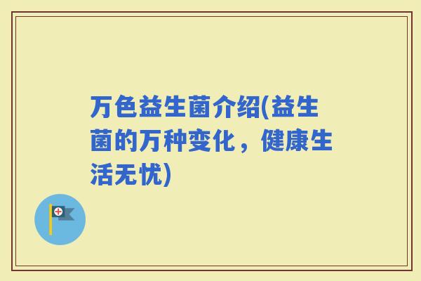 万色益生菌介绍(益生菌的万种变化，健康生活无忧)