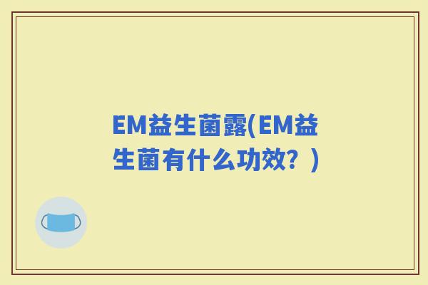 EM益生菌露(EM益生菌有什么功效？)