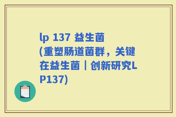 lp 137 益生菌(重塑肠道菌群，关键在益生菌｜创新研究LP137)