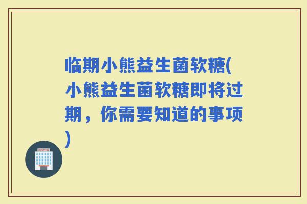 临期小熊益生菌软糖(小熊益生菌软糖即将过期，你需要知道的事项)