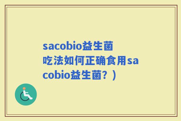 sacobio益生菌吃法如何正确食用sacobio益生菌？)