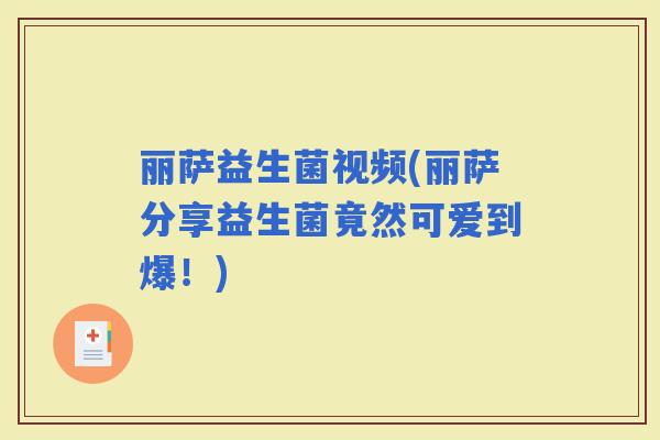 丽萨益生菌视频(丽萨分享益生菌竟然可爱到爆！)