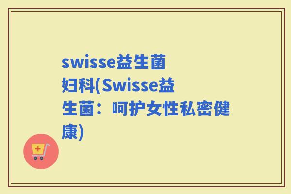 swisse益生菌 (Swisse益生菌：呵护女性私密健康)