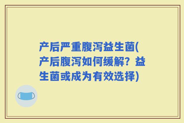 产后严重益生菌(产后如何缓解？益生菌或成为有效选择)