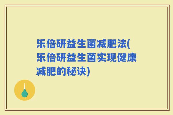 乐倍研益生菌法(乐倍研益生菌实现健康的秘诀)
