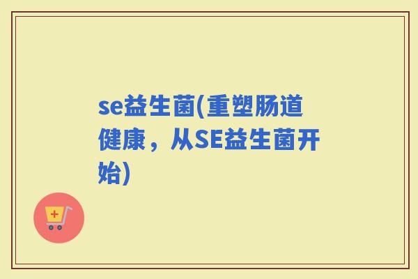 se益生菌(重塑肠道健康，从SE益生菌开始)