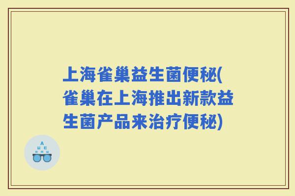 上海雀巢益生菌(雀巢在上海推出新款益生菌产品来)