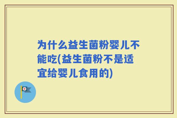 为什么益生菌粉婴儿不能吃(益生菌粉不是适宜给婴儿食用的)