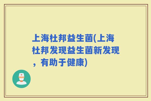 上海杜邦益生菌(上海杜邦发现益生菌新发现，有助于健康)