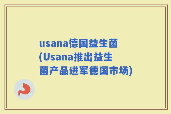 usana德国益生菌(Usana推出益生菌产品进军德国市场)