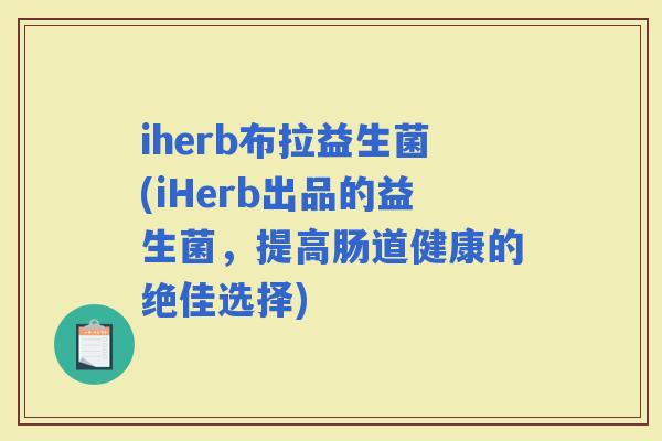 iherb布拉益生菌(iHerb出品的益生菌，提高肠道健康的绝佳选择)