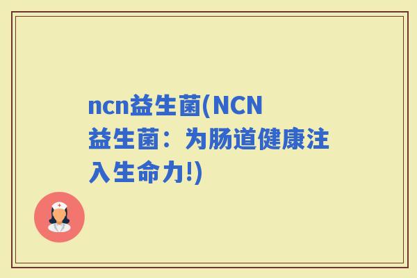 ncn益生菌(NCN益生菌：为肠道健康注入生命力!)