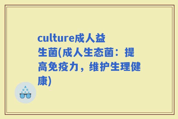 culture成人益生菌(成人生态菌：提高力，维护生理健康)