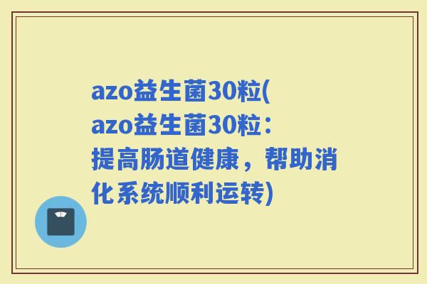 azo益生菌30粒(azo益生菌30粒：提高肠道健康，帮助消化系统顺利运转)
