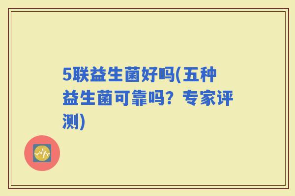 5联益生菌好吗(五种益生菌可靠吗？专家评测)