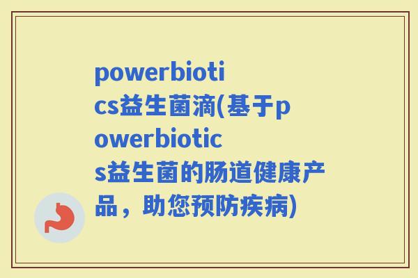 powerbiotics益生菌滴(基于powerbiotics益生菌的肠道健康产品，助您)