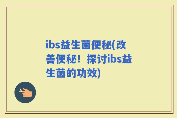 ibs益生菌(改善！探讨ibs益生菌的功效)