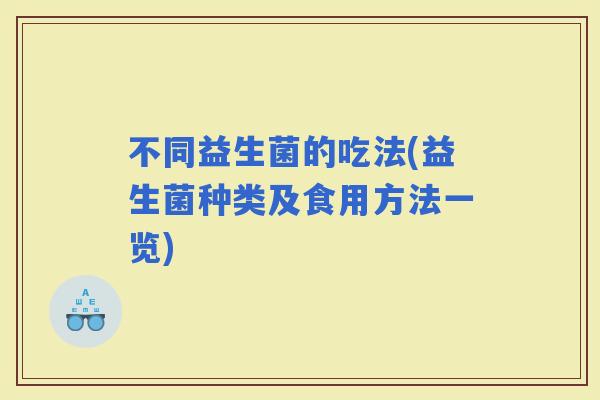 不同益生菌的吃法(益生菌种类及食用方法一览)