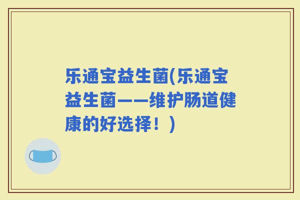 乐通宝益生菌(乐通宝益生菌——维护肠道健康的好选择！)