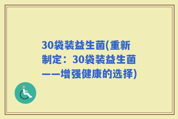 30袋装益生菌(重新制定：30袋装益生菌——增强健康的选择)