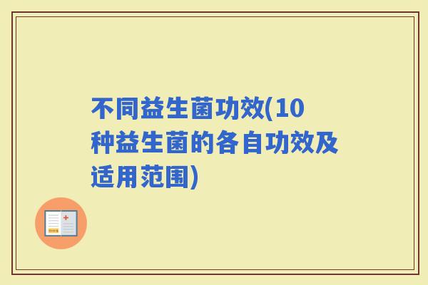 不同益生菌功效(10种益生菌的各自功效及适用范围)