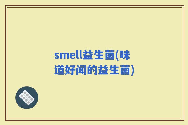 smell益生菌(味道好闻的益生菌)