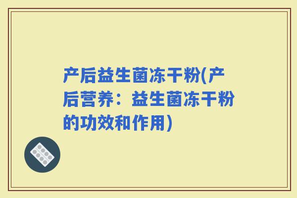产后益生菌冻干粉(产后营养：益生菌冻干粉的功效和作用)