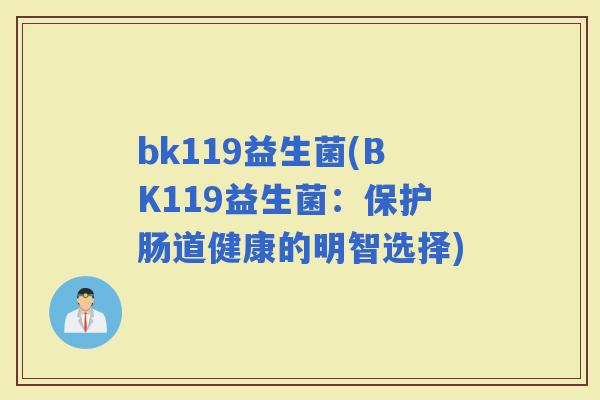 bk119益生菌(BK119益生菌：保护肠道健康的明智选择)
