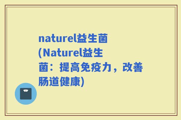 naturel益生菌(Naturel益生菌：提高力，改善肠道健康)