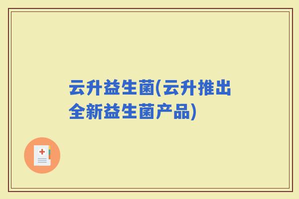 云升益生菌(云升推出全新益生菌产品)