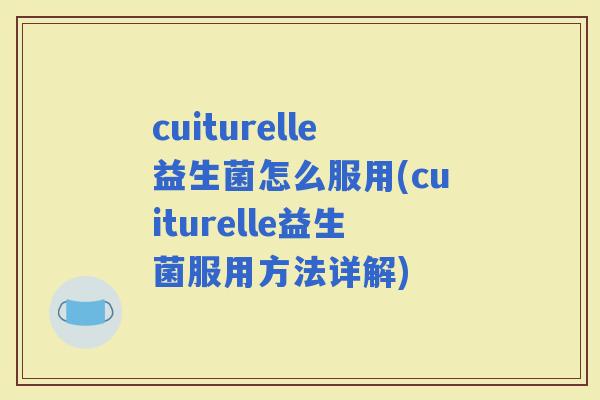 cuiturelle益生菌怎么服用(cuiturelle益生菌服用方法详解)