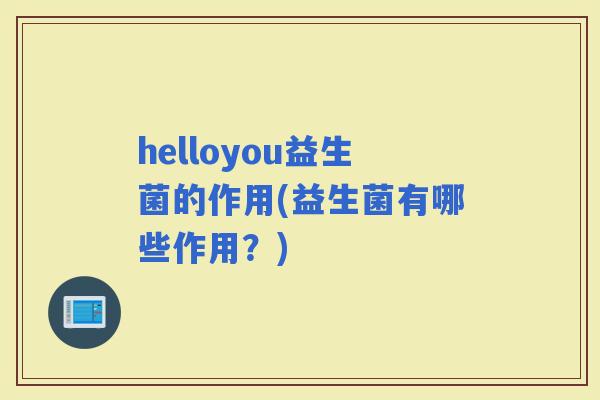 helloyou益生菌的作用(益生菌有哪些作用？)