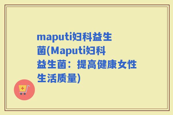 maputi益生菌(Maputi益生菌：提高健康女性生活质量)