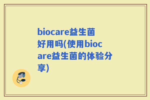biocare益生菌好用吗(使用biocare益生菌的体验分享)