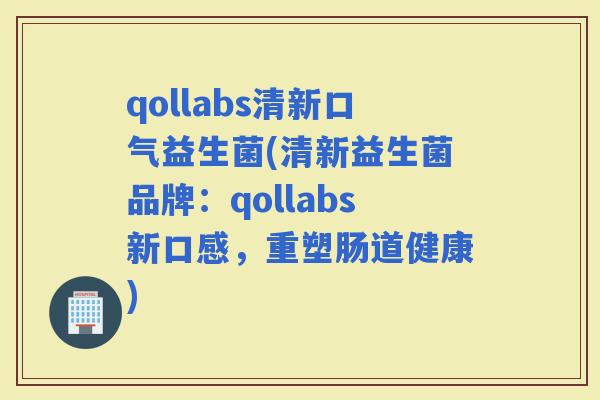 qollabs清新口气益生菌(清新益生菌品牌：qollabs新口感，重塑肠道健康)