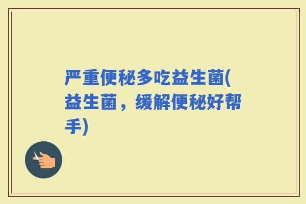 严重多吃益生菌(益生菌，缓解好帮手)