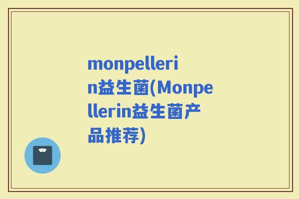 monpellerin益生菌(Monpellerin益生菌产品推荐)