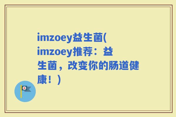 imzoey益生菌(imzoey推荐：益生菌，改变你的肠道健康！)