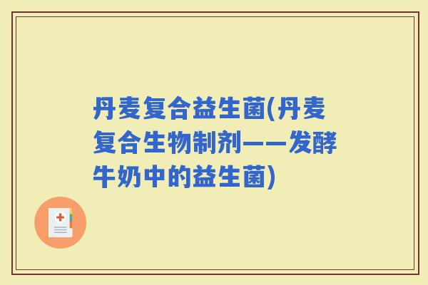 丹麦复合益生菌(丹麦复合生物制剂——发酵牛奶中的益生菌)