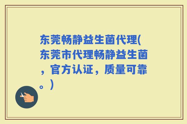 东莞畅静益生菌代理(东莞市代理畅静益生菌，官方认证，质量可靠。)