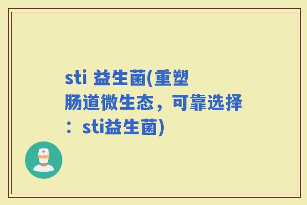 sti 益生菌(重塑肠道微生态，可靠选择：sti益生菌)